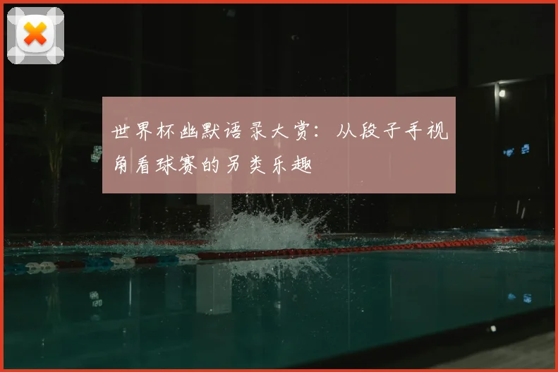 世界杯幽默语录大赏:从段子手视角看球赛的另类乐趣
