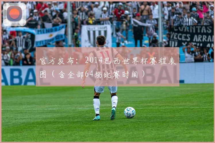 官方发布:2014巴西世界杯赛程表图(含全部64场比赛时间)