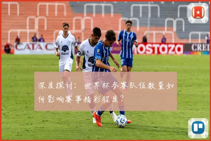 深度探讨:世界杯参赛队伍数量如何影响赛事精彩程度?