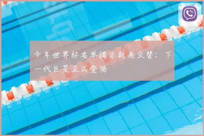 今年世界杯名单揭示新老交替:下一代巨星正式登场