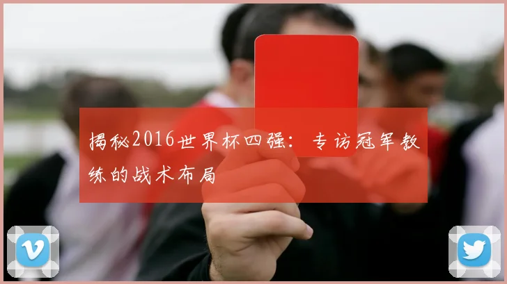 揭秘2016世界杯四强:专访冠军教练的战术布局