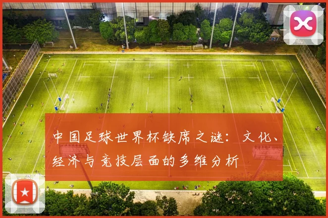 中国足球世界杯缺席之谜:文化、经济与竞技层面的多维分析