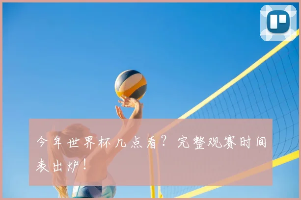 今年世界杯几点看？完整观赛时间表出炉！