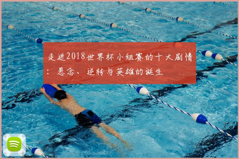 走进2018世界杯小组赛的十大剧情:悬念、逆转与英雄的诞生