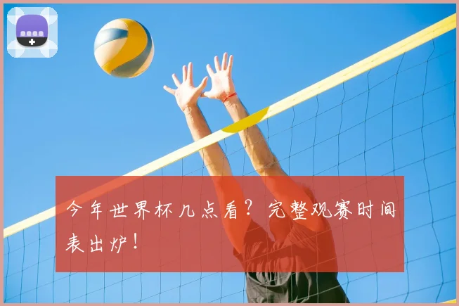 今年世界杯几点看？完整观赛时间表出炉！