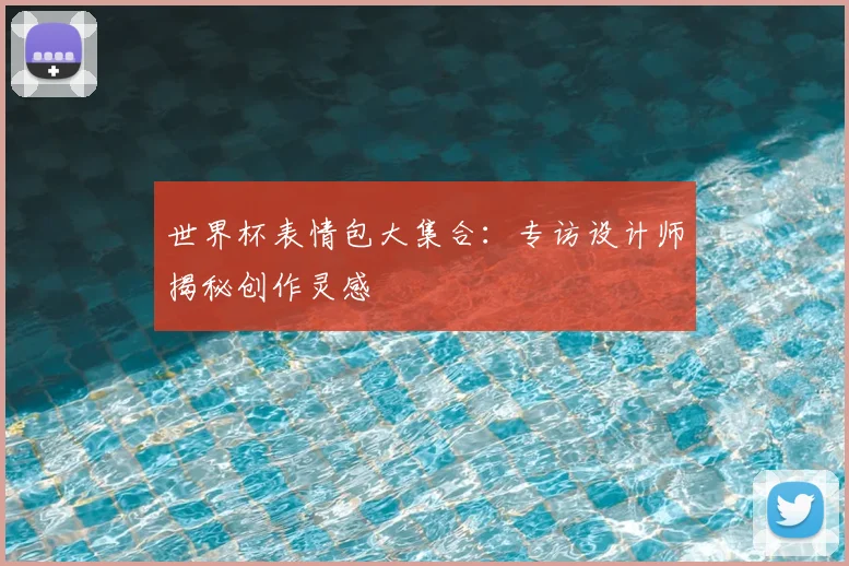 世界杯表情包大集合:专访设计师揭秘创作灵感
