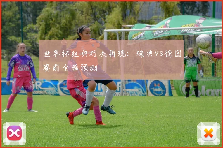 世界杯经典对决再现:瑞典vs德国赛前全面预测