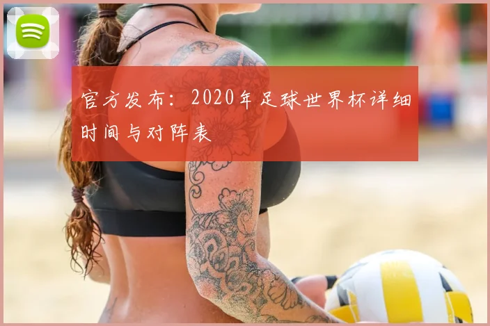 官方发布:2020年足球世界杯详细时间与对阵表