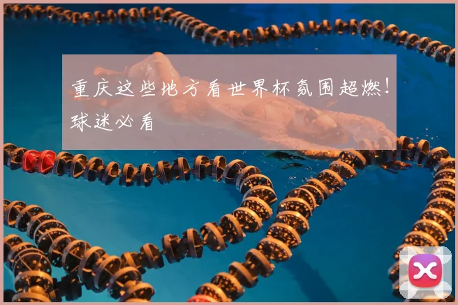 重庆这些地方看世界杯氛围超燃！球迷必看