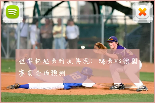 世界杯经典对决再现:瑞典vs德国赛前全面预测