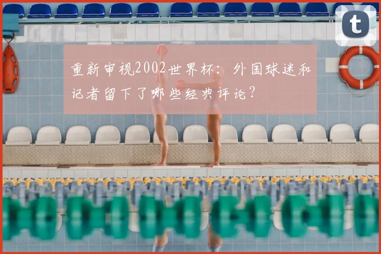 重新审视2002世界杯：外国球迷和记者留下了哪些经典评论？