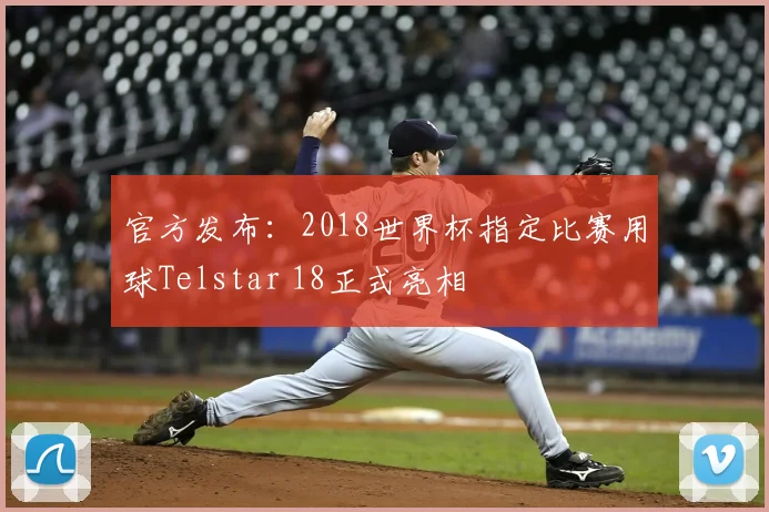 官方发布:2018世界杯指定比赛用球Telstar 18正式亮相