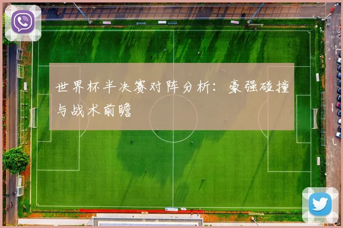 世界杯半决赛对阵分析：豪强碰撞与战术前瞻