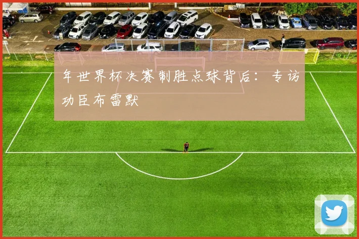 年世界杯决赛制胜点球背后:专访功臣布雷默