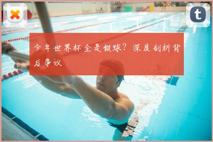 今年世界杯全是假球?深度剖析背后争议