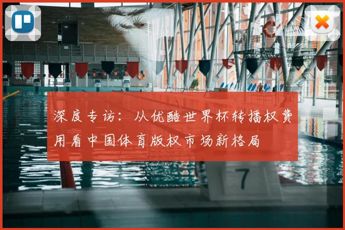 深度专访：从优酷世界杯转播权费用看中国体育版权市场新格局