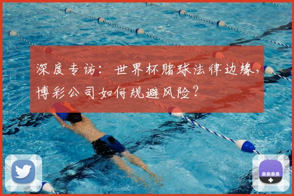 深度专访：世界杯赌球法律边缘，博彩公司如何规避风险？