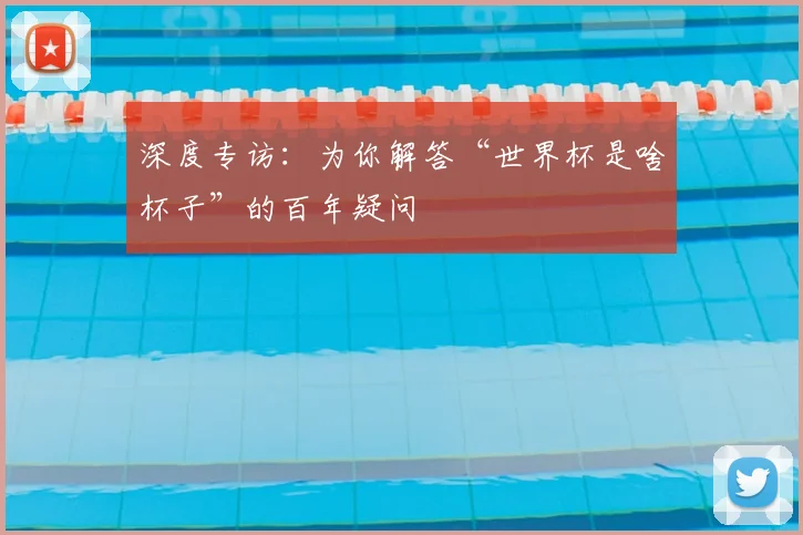 深度专访：为你解答“世界杯是啥杯子”的百年疑问