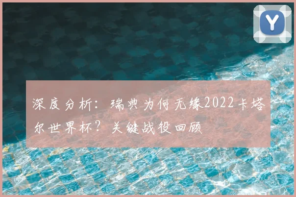 深度分析:瑞典为何无缘2022卡塔尔世界杯?关键战役回顾