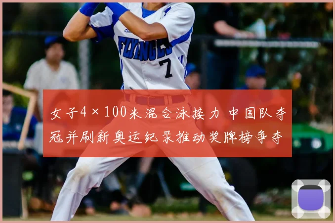 女子4×100米混合泳接力 中国队夺冠并刷新奥运纪录推动奖牌榜争夺