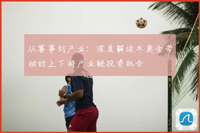 从赛事到产业:深度解读冬奥会带动的上下游产业链投资机会