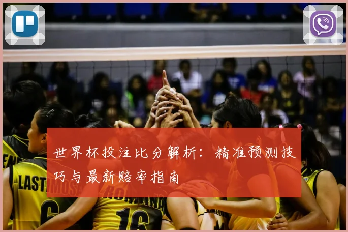 世界杯投注比分解析：精准预测技巧与最新赔率指南