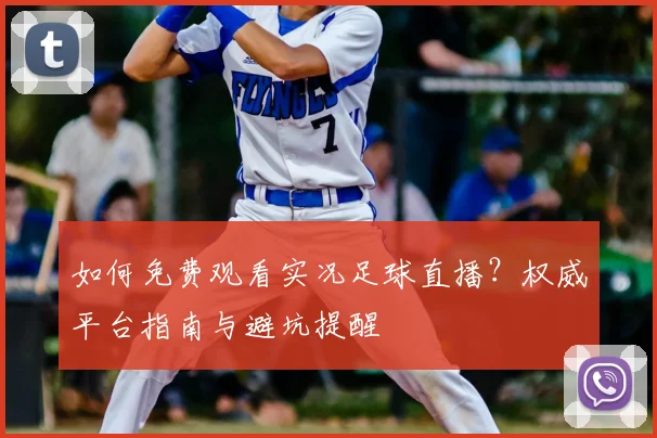 如何免费观看实况足球直播?权威平台指南与避坑提醒