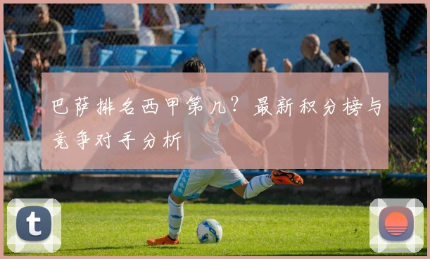 巴萨排名西甲第几？最新积分榜与竞争对手分析