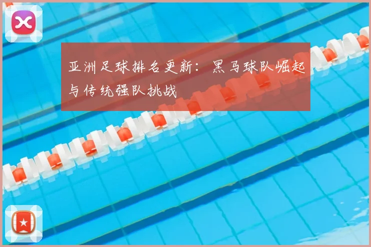 亚洲足球排名更新:黑马球队崛起与传统强队挑战