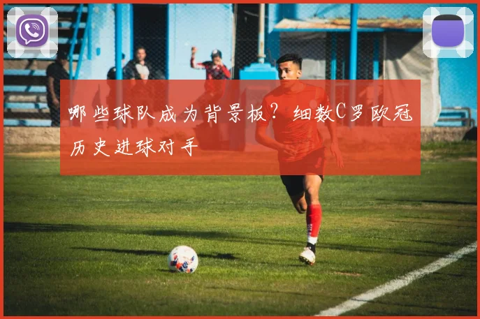 哪些球队成为背景板？细数C罗欧冠历史进球对手