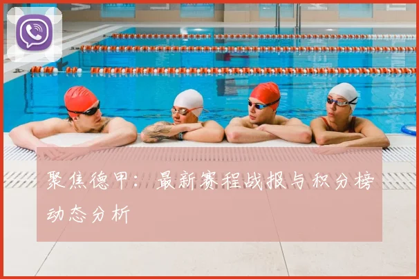 聚焦德甲：最新赛程战报与积分榜动态分析