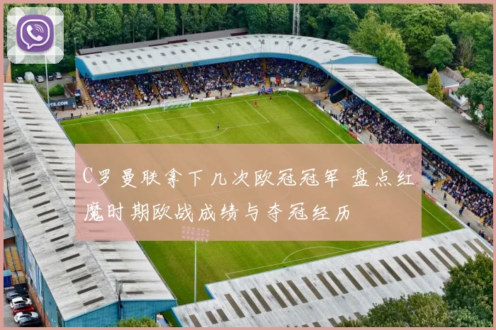 C罗曼联拿下几次欧冠冠军 盘点红魔时期欧战成绩与夺冠经历