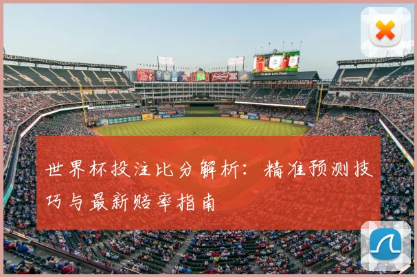 世界杯投注比分解析：精准预测技巧与最新赔率指南
