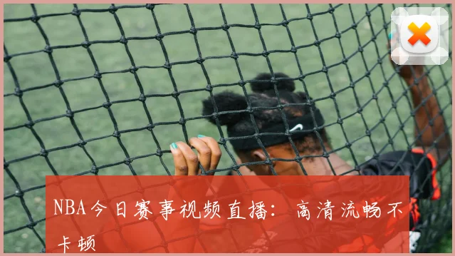 NBA今日赛事视频直播：高清流畅不卡顿