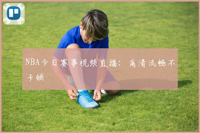 NBA今日赛事视频直播：高清流畅不卡顿