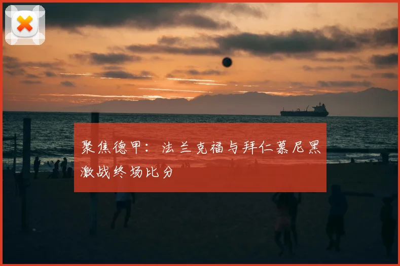 聚焦德甲：法兰克福与拜仁慕尼黑激战终场比分