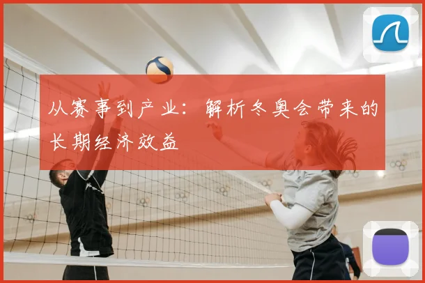 从赛事到产业：解析冬奥会带来的长期经济效益