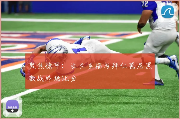 聚焦德甲：法兰克福与拜仁慕尼黑激战终场比分