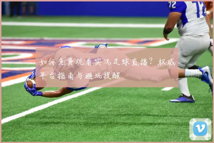 如何免费观看实况足球直播？权威平台指南与避坑提醒