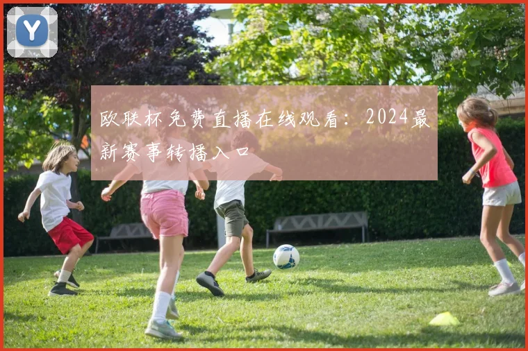 欧联杯免费直播在线观看：2024最新赛事转播入口