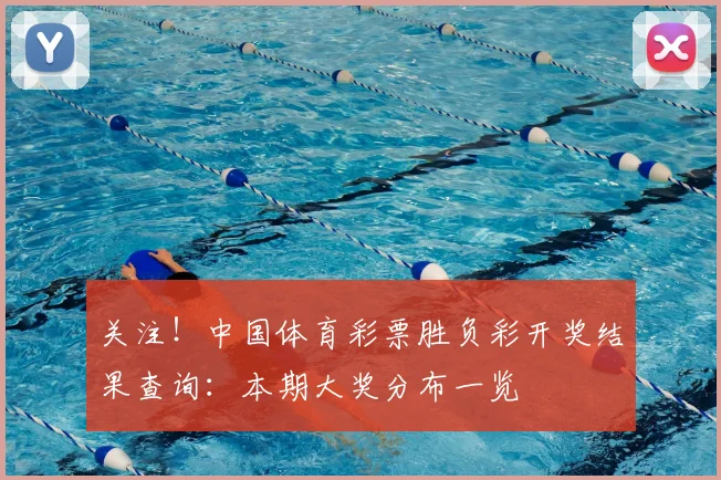 关注！中国体育彩票胜负彩开奖结果查询：本期大奖分布一览