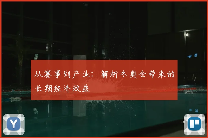 从赛事到产业：解析冬奥会带来的长期经济效益